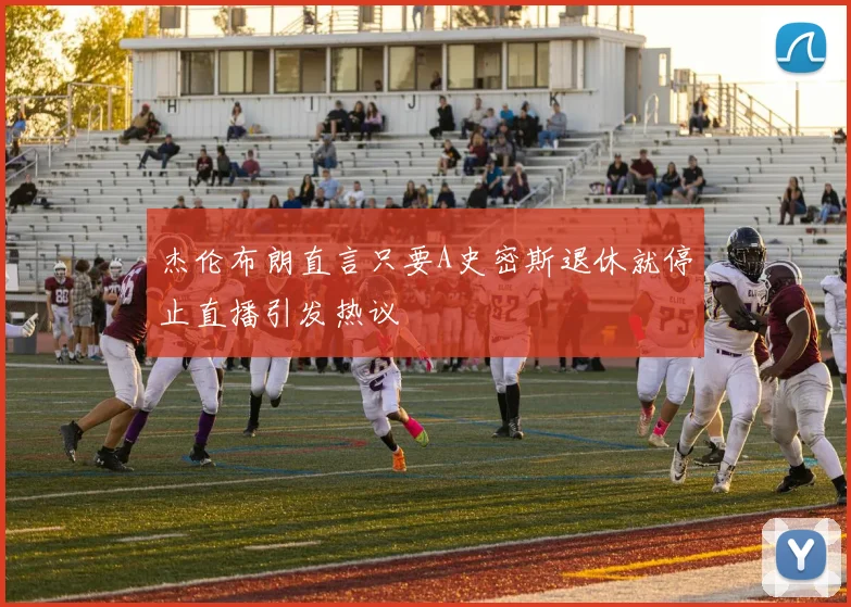 杰伦布朗直言只要A史密斯退休就停止直播引发热议