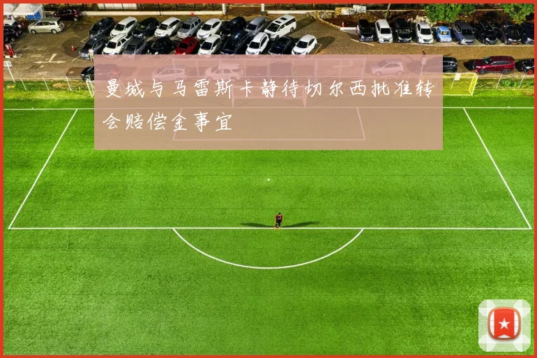 曼城与马雷斯卡静待切尔西批准转会赔偿金事宜