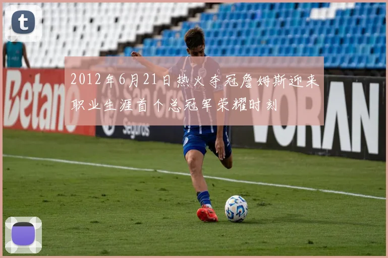 2012年6月21日热火夺冠詹姆斯迎来职业生涯首个总冠军荣耀时刻