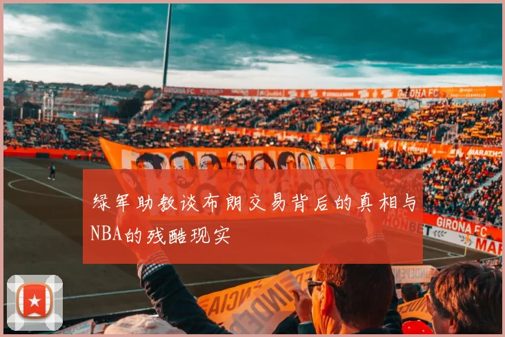 绿军助教谈布朗交易背后的真相与NBA的残酷现实