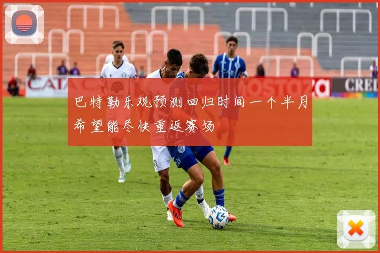 巴特勒乐观预测回归时间一个半月希望能尽快重返赛场