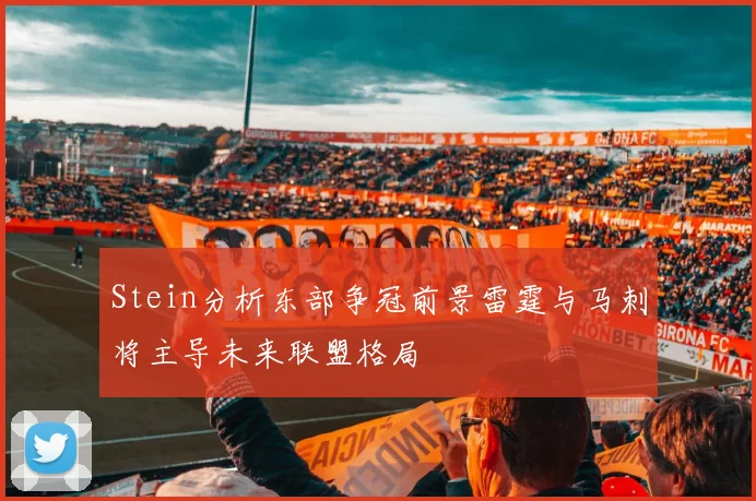 Stein分析东部争冠前景雷霆与马刺将主导未来联盟格局