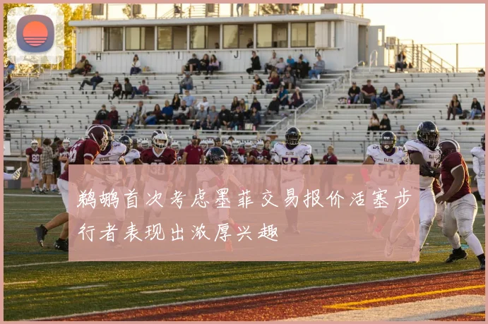 鹈鹕首次考虑墨菲交易报价活塞步行者表现出浓厚兴趣