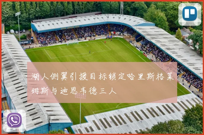 湖人侧翼引援目标锁定哈里斯格莱姆斯与迪恩韦德三人