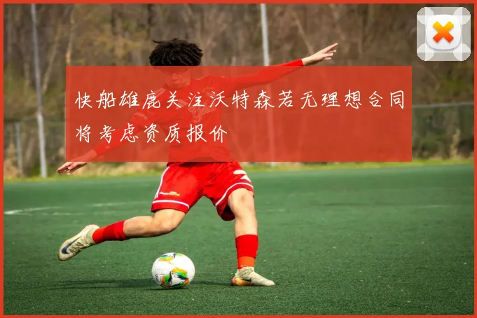 快船雄鹿关注沃特森若无理想合同将考虑资质报价