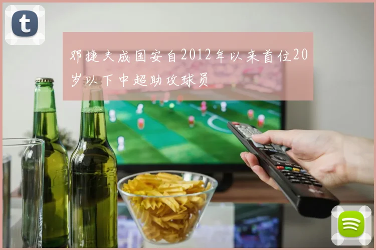 邓捷夫成国安自2012年以来首位20岁以下中超助攻球员
