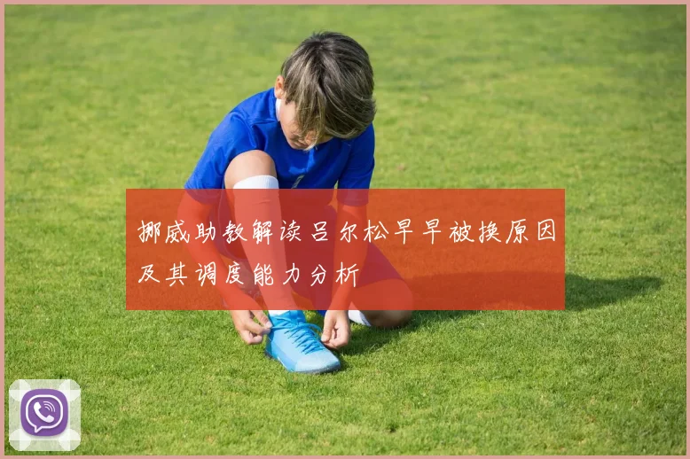 挪威助教解读吕尔松早早被换原因及其调度能力分析
